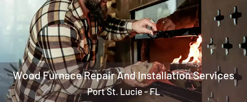  Wood Furnace Repair And Installation Services Port St. Lucie - FL